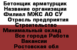 Бетонщик-арматурщик › Название организации ­ Филиал МЖС АО СУ-155 › Отрасль предприятия ­ Строительство › Минимальный оклад ­ 45 000 - Все города Работа » Вакансии   . Ростовская обл.,Зверево г.